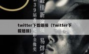 twitter下载链接（Twitter下载链接）
