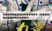 抖音加赞网站是真的吗安全吗知乎（抖音加赞网站是真的吗安全吗知乎）