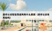 派币认证短信发送失败什么原因（派币认证有风险吗）