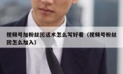 视频号加粉丝团话术怎么写好看（视频号粉丝团怎么加入）