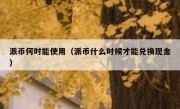 派币何时能使用（派币什么时候才能兑换现金）