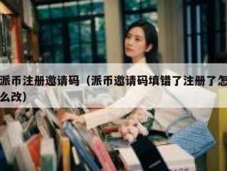 派币注册邀请码（派币邀请码填错了注册了怎么改）