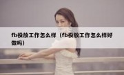 fb投放工作怎么样（fb投放工作怎么样好做吗）