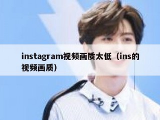 instagram视频画质太低（ins的视频画质）