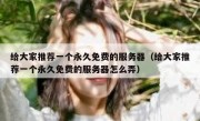 给大家推荐一个永久免费的服务器（给大家推荐一个永久免费的服务器怎么弄）