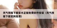 天气预报下载官方正版免费软件安装（天气预报下载官网免费）