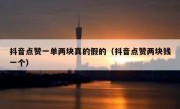 抖音点赞一单两块真的假的（抖音点赞两块钱一个）
