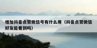 增加抖音点赞微信号有什么用（抖音点赞微信好友能看到吗）