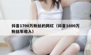 抖音1700万粉丝的网红（抖音1600万粉丝年收入）