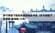 天气预报下载安装最新版本手机（天气预报下载安装 最准确 15天）