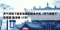天气预报下载安装最新版本手机（天气预报下载安装 最准确 15天）