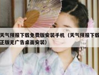 天气预报下载免费版安装手机（天气预报下载正版无广告桌面安装）