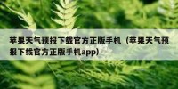 苹果天气预报下载官方正版手机（苹果天气预报下载官方正版手机app）