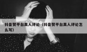 抖音赞平台真人评论（抖音赞平台真人评论怎么写）