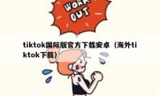 tiktok国际版官方下载安卓（海外tiktok下载）