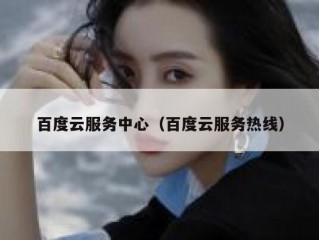 百度云服务中心（百度云服务热线）