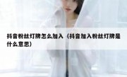 抖音粉丝灯牌怎么加入（抖音加入粉丝灯牌是什么意思）