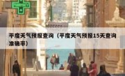 平度天气预报查询（平度天气预报15天查询准确率）