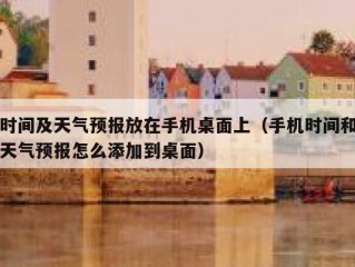 时间及天气预报放在手机桌面上（手机时间和天气预报怎么添加到桌面）