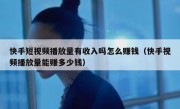 快手短视频播放量有收入吗怎么赚钱（快手视频播放量能赚多少钱）