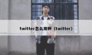 twitter怎么用啊（twitter）