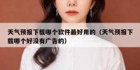 天气预报下载哪个软件最好用的（天气预报下载哪个好没有广告的）