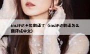 ins评论不能翻译了（ins评论翻译怎么翻译成中文）