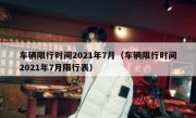 车辆限行时间2021年7月（车辆限行时间2021年7月限行表）