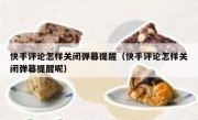 快手评论怎样关闭弹幕提醒（快手评论怎样关闭弹幕提醒呢）