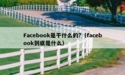 Facebook是干什么的?（facebook到底是什么）