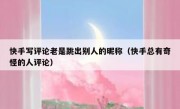 快手写评论老是跳出别人的昵称（快手总有奇怪的人评论）