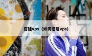 搭建vps（如何搭建vps）
