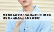 快手为什么评论别人作品别人看不到（快手你评论别人的作品为什么别人看不到）