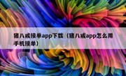 猪八戒接单app下载（猪八戒app怎么用手机接单）