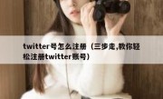twitter号怎么注册（三步走,教你轻松注册twitter账号）