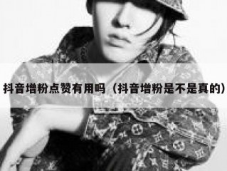 抖音增粉点赞有用吗（抖音增粉是不是真的）