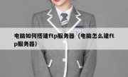 电脑如何搭建ftp服务器（电脑怎么建ftp服务器）