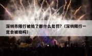 深圳市限行被拍了都什么处罚?（深圳限行一定会被拍吗）