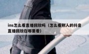 ins怎么看直播回放吗（怎么看别人的抖音直播回放在哪里看）