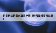 抖音粉丝群怎么退出申请（如何退抖音粉丝群）