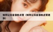 如何让抖音涨粉点赞（如何让抖音涨粉点赞更快）