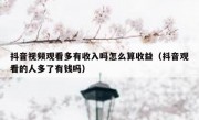 抖音视频观看多有收入吗怎么算收益（抖音观看的人多了有钱吗）