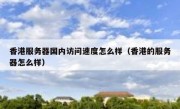 香港服务器国内访问速度怎么样（香港的服务器怎么样）