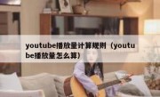 youtube播放量计算规则（youtube播放量怎么算）