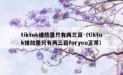 tiktok播放量只有两三百（tiktok播放量只有两三百foryou正常）