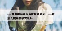ins查看视频会不会有痕迹显示（ins看别人视频会被发现吗）