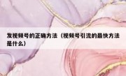 发视频号的正确方法（视频号引流的最快方法是什么）