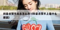 抖音点赞不出去怎么办（抖音点赞不上是什么原因）