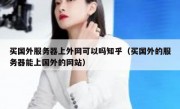 买国外服务器上外网可以吗知乎（买国外的服务器能上国外的网站）
