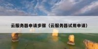 云服务器申请步骤（云服务器试用申请）